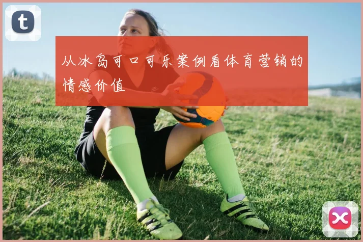 从冰岛可口可乐案例看体育营销的情感价值