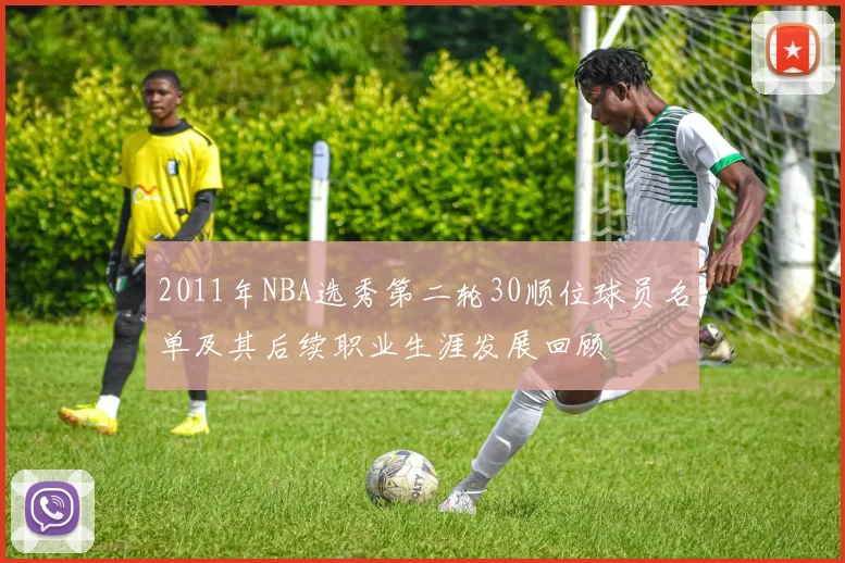 2011年NBA选秀第二轮30顺位球员名单及其后续职业生涯发展回顾