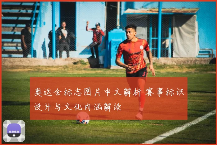 奥运会标志图片中文解析 赛事标识设计与文化内涵解读