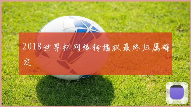2018世界杯网络转播权最终归属确定