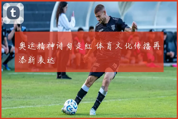 奥运精神诗句走红 体育文化传播再添新表达